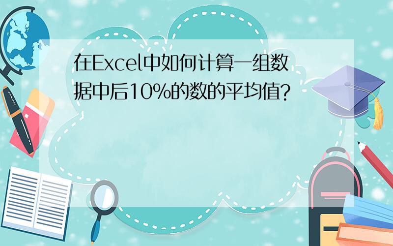 在Excel中如何计算一组数据中后10%的数的平均值?