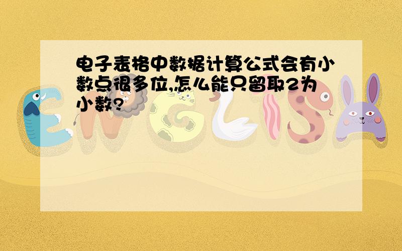 电子表格中数据计算公式会有小数点很多位,怎么能只留取2为小数?