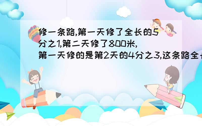 修一条路,第一天修了全长的5分之1,第二天修了800米,第一天修的是第2天的4分之3,这条路全长多少米?