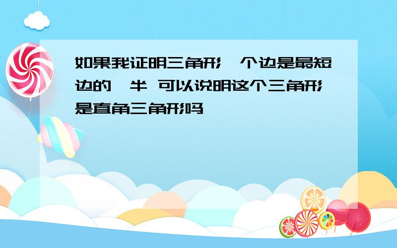 如果我证明三角形一个边是最短边的一半 可以说明这个三角形是直角三角形吗