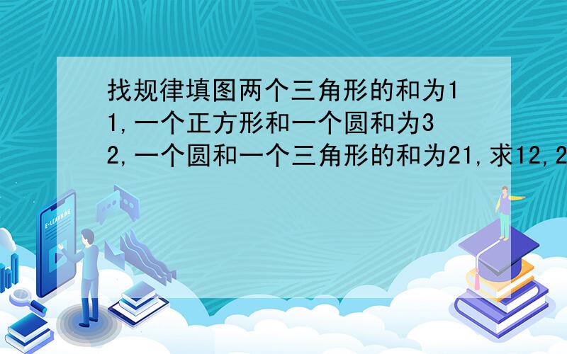 找规律填图两个三角形的和为11,一个正方形和一个圆和为32,一个圆和一个三角形的和为21,求12,23,13该怎么表示