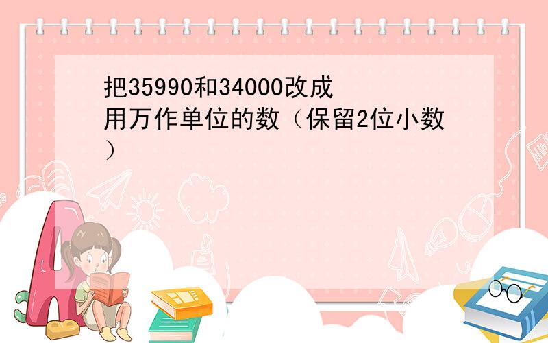 把35990和34000改成用万作单位的数（保留2位小数）