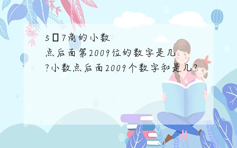 5➗7商的小数点后面第2009位的数字是几?小数点后面2009个数字和是几?