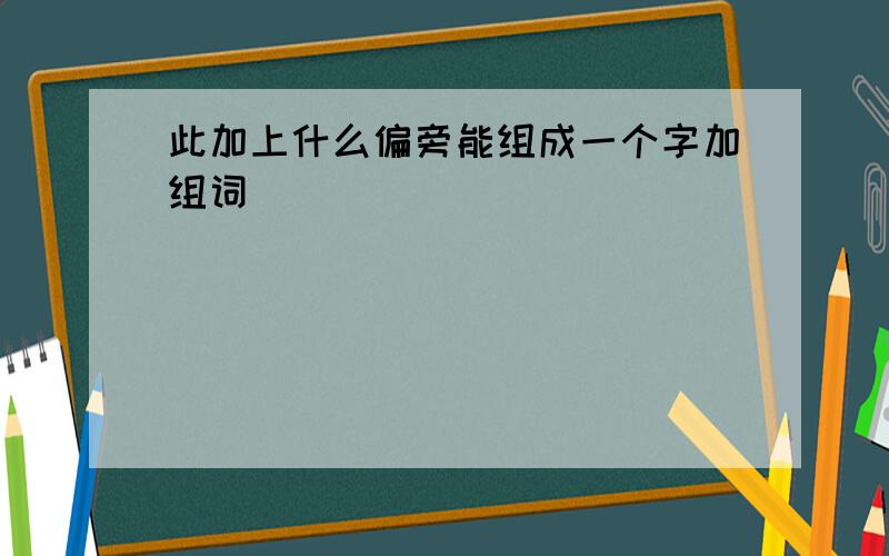 此加上什么偏旁能组成一个字加组词