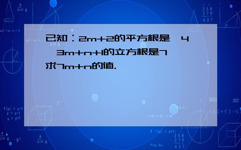 已知：2m+2的平方根是±4,3m+n+1的立方根是7,求7m+n的值.