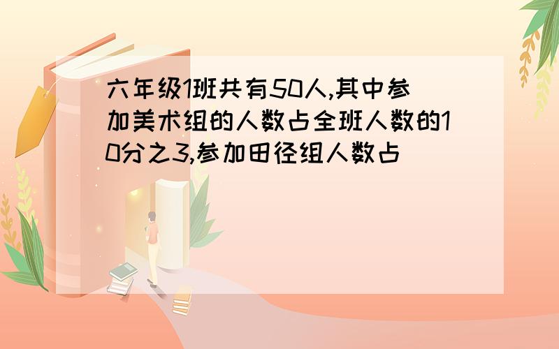 六年级1班共有50人,其中参加美术组的人数占全班人数的10分之3,参加田径组人数占