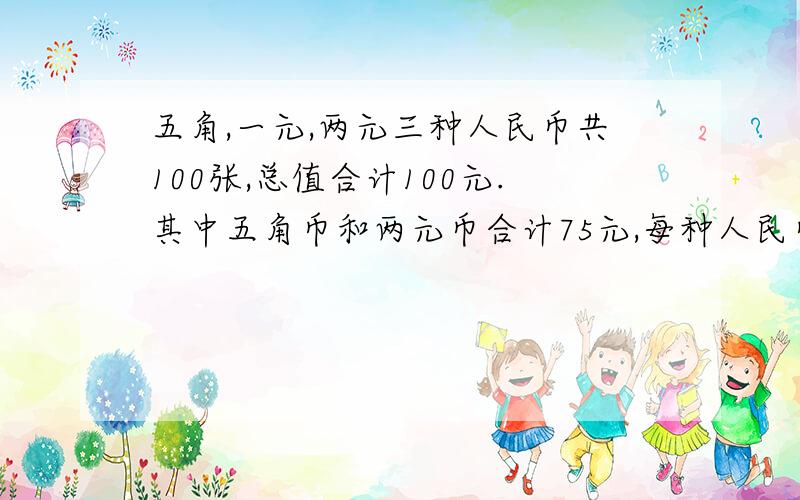 五角,一元,两元三种人民币共100张,总值合计100元.其中五角币和两元币合计75元,每种人民币各多少张?