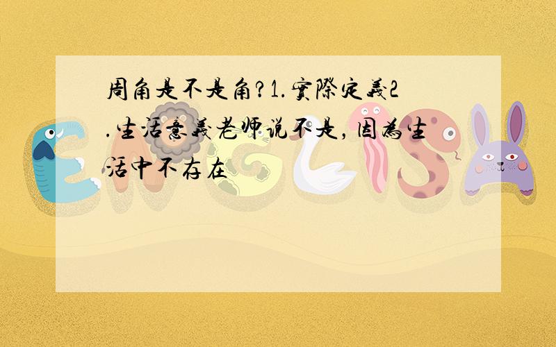 周角是不是角?1.实际定义2.生活意义老师说不是，因为生活中不存在