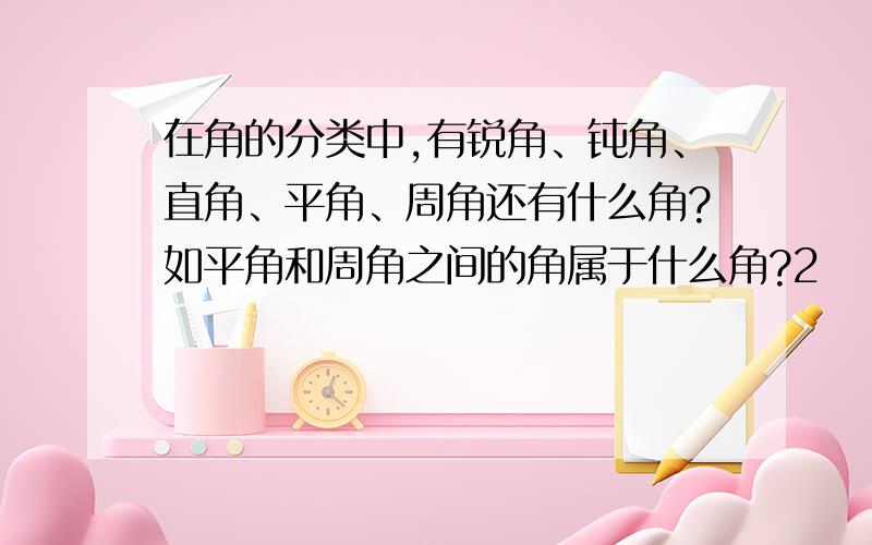 在角的分类中,有锐角、钝角、直角、平角、周角还有什么角?如平角和周角之间的角属于什么角?2