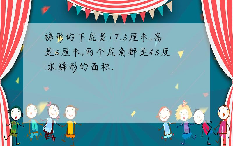 梯形的下底是17.5厘米,高是5厘米,两个底角都是45度,求梯形的面积.