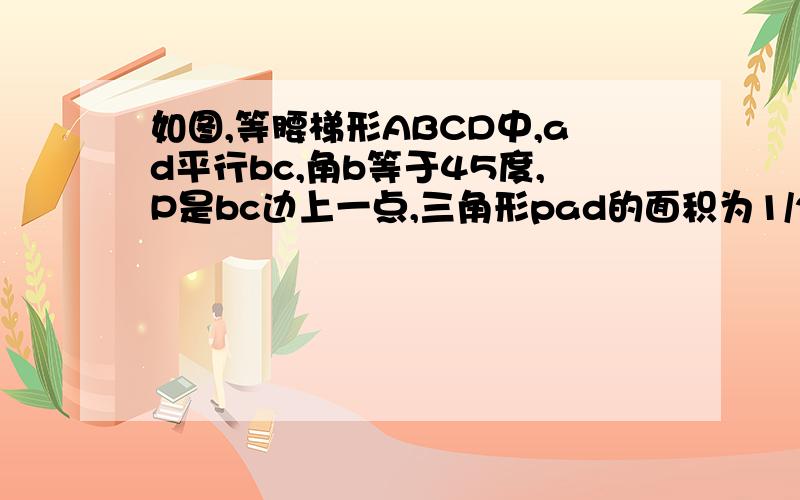 如图,等腰梯形ABCD中,ad平行bc,角b等于45度,P是bc边上一点,三角形pad的面积为1/2,设AB等于x,AD等于y.  (1)求y与x的函数关系式（2）若角APD等于45度,当y等于1时,求pbxPC的值（3）若角APD等于90度,求y的最