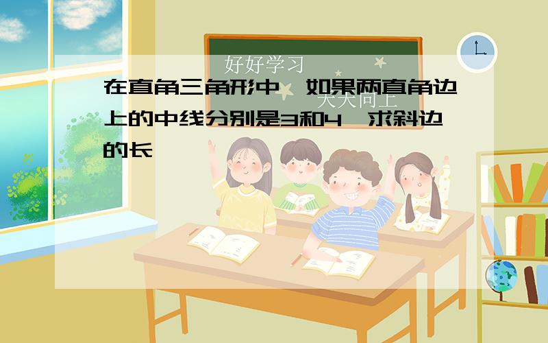 在直角三角形中,如果两直角边上的中线分别是3和4,求斜边的长