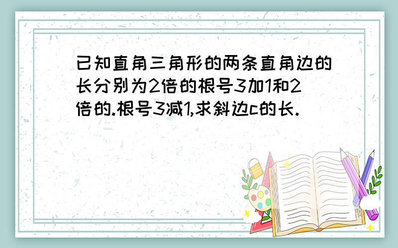 已知直角三角形的两条直角边的长分别为2倍的根号3加1和2倍的.根号3减1,求斜边c的长.