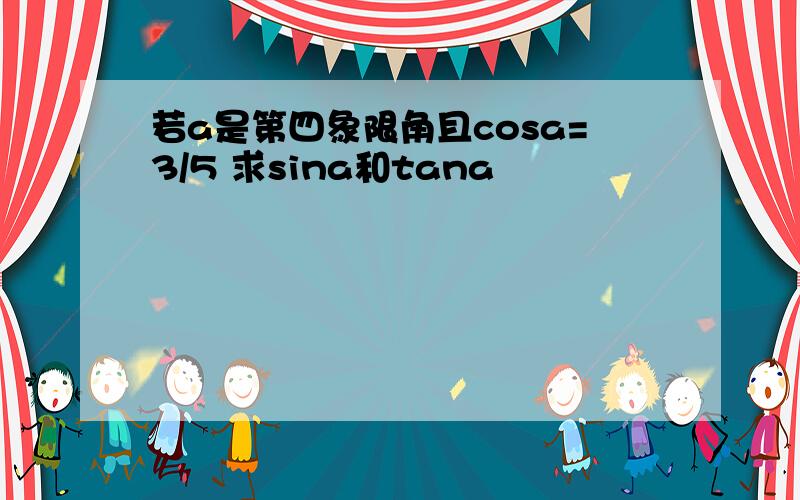 若a是第四象限角且cosa=3/5 求sina和tana