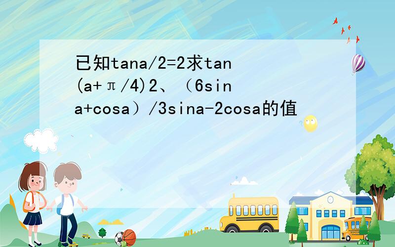 已知tana/2=2求tan(a+π/4)2、（6sina+cosa）/3sina-2cosa的值