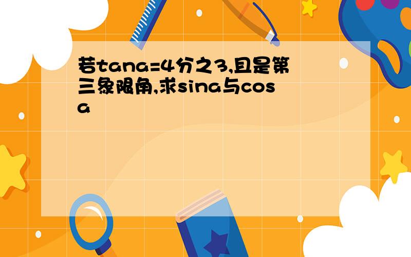 若tana=4分之3,且是第三象限角,求sina与cosa