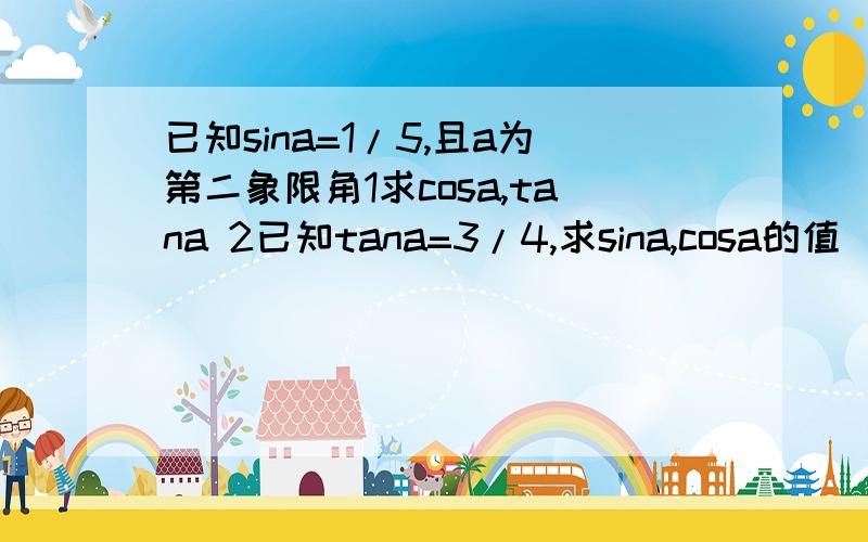 已知sina=1/5,且a为第二象限角1求cosa,tana 2已知tana=3/4,求sina,cosa的值