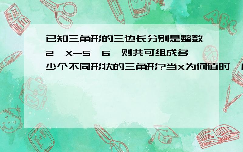 已知三角形的三边长分别是整数2,X-5,6,则共可组成多少个不同形状的三角形?当X为何值时,所组成的三角形的周长最大?