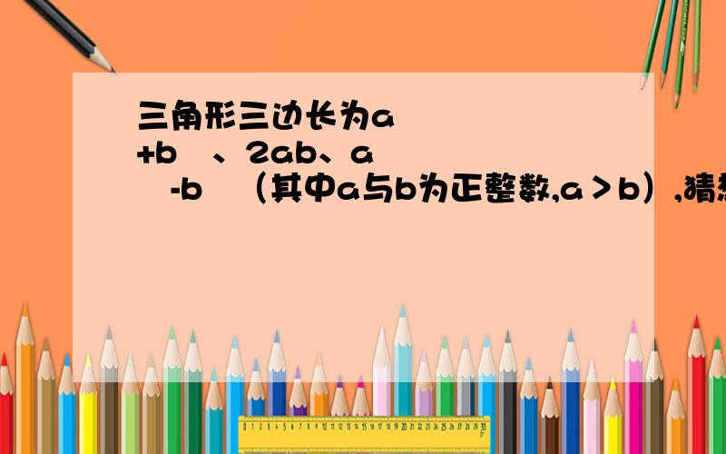 三角形三边长为a²+b²、2ab、a²-b²（其中a与b为正整数,a＞b）,猜想这个三角形的形状