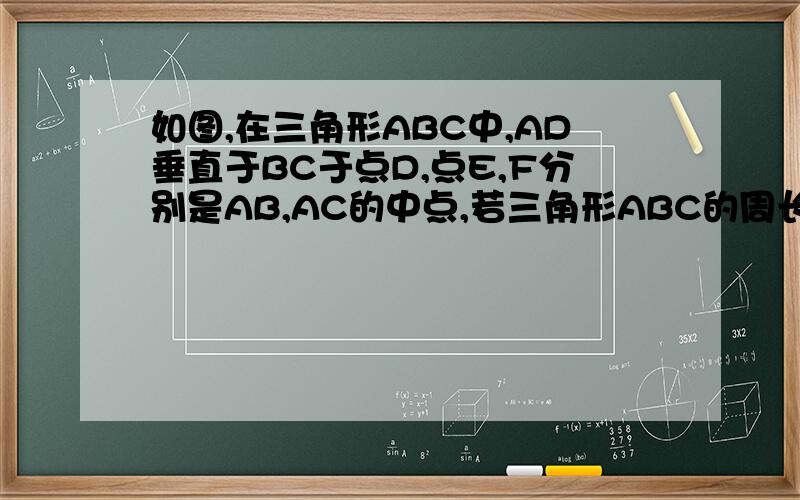 如图,在三角形ABC中,AD垂直于BC于点D,点E,F分别是AB,AC的中点,若三角形ABC的周长是28,求DEF的周长.