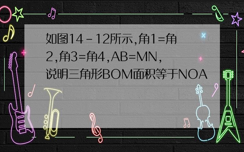 如图14-12所示,角1=角2,角3=角4,AB=MN,说明三角形BOM面积等于NOA