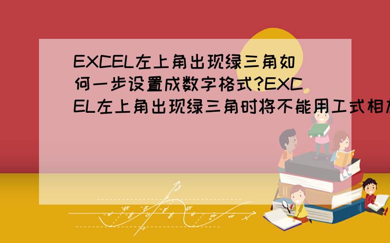 EXCEL左上角出现绿三角如何一步设置成数字格式?EXCEL左上角出现绿三角时将不能用工式相加,可以将单个单元格的格式修改就可以了,但如何一步到位将一列所有带绿三角的数字修改成数字或文