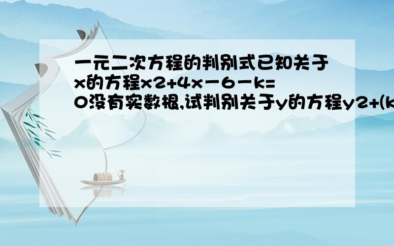 一元二次方程的判别式已知关于x的方程x2+4x－6－k=0没有实数根,试判别关于y的方程y2+(k+2)y+6－k=0的根的情况