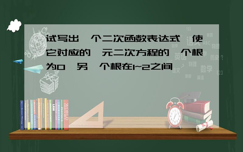 试写出一个二次函数表达式,使它对应的一元二次方程的一个根为0,另一个根在1~2之间