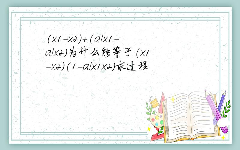 (x1-x2)+(a/x1-a/x2)为什么能等于(x1-x2)(1-a/x1x2)求过程