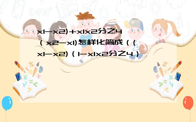 x1-x2)+x1x2分之4（x2-x1)怎样化简成（(x1-x2)（1-x1x2分之4）