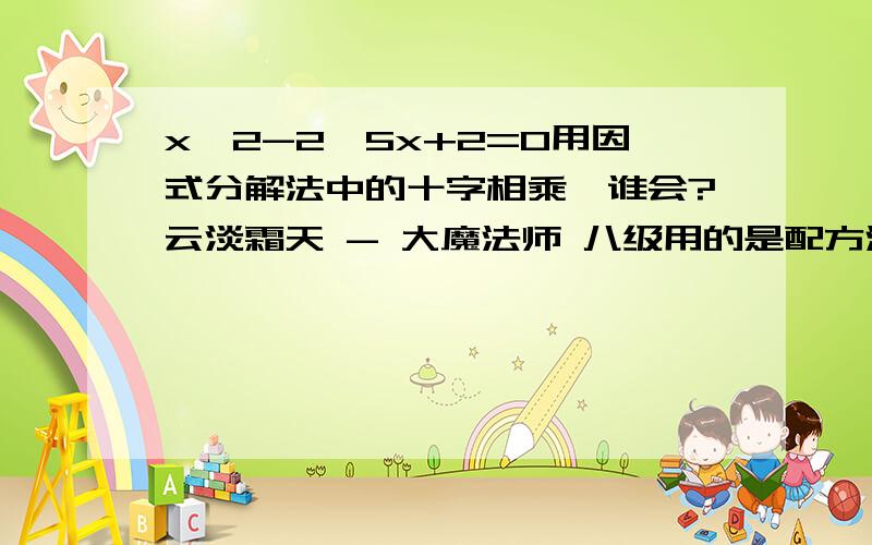 x^2-2√5x+2=0用因式分解法中的十字相乘,谁会?云淡霜天 - 大魔法师 八级用的是配方法,Thanke you all the same