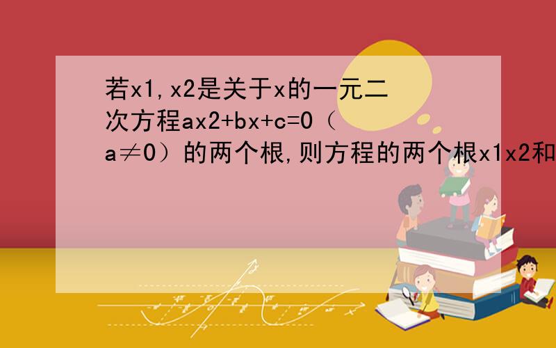 若x1,x2是关于x的一元二次方程ax2+bx+c=0（a≠0）的两个根,则方程的两个根x1x2和系数