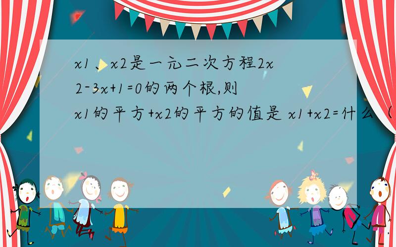 x1、x2是一元二次方程2x2-3x+1=0的两个根,则x1的平方+x2的平方的值是 x1+x2=什么（公式） x1*x2