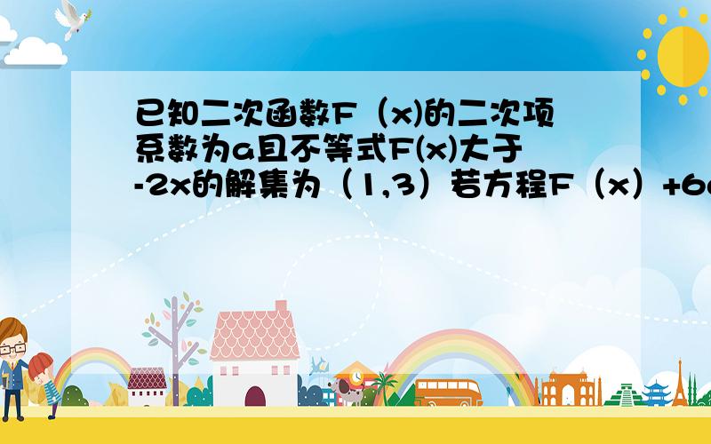 已知二次函数F（x)的二次项系数为a且不等式F(x)大于-2x的解集为（1,3）若方程F（x）+6a=0有两个相等的根 求F(x)的解析式 若F(x)得最大值为正数 求a的取值范围F(x) 大于-2，x的解集为（1,3）