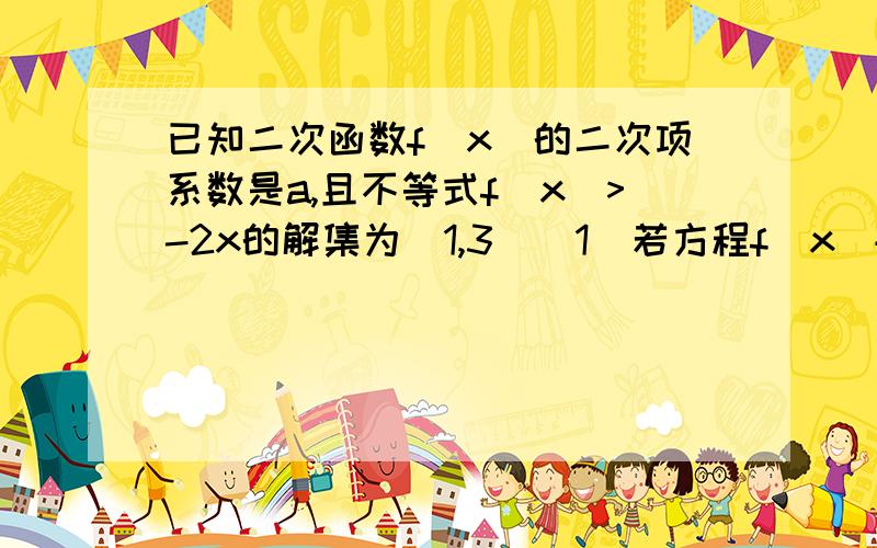 已知二次函数f(x)的二次项系数是a,且不等式f(x)>-2x的解集为（1,3）（1）若方程f(x)+6a=0有两个相等的根,求f(x)的解析式；（2）若f(x)的最大值为正数,求a的取值范围.