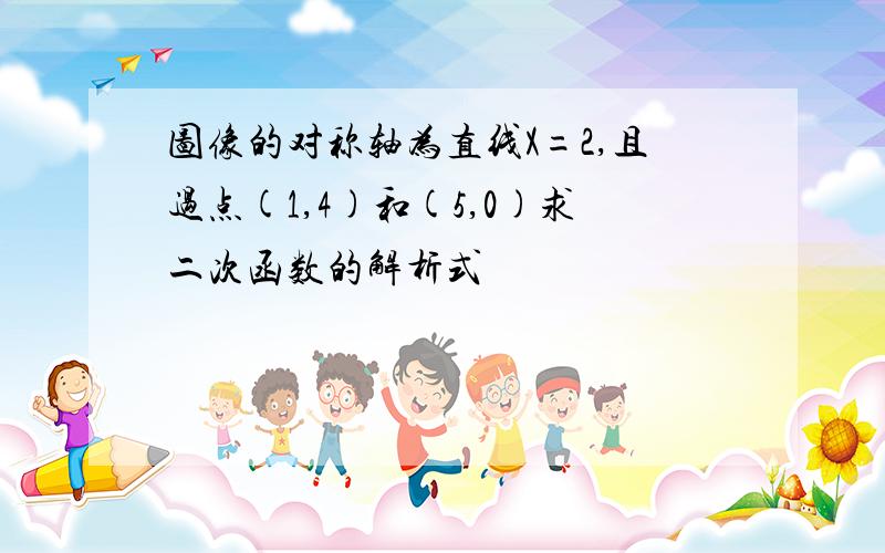 图像的对称轴为直线X=2,且过点(1,4)和(5,0)求二次函数的解析式