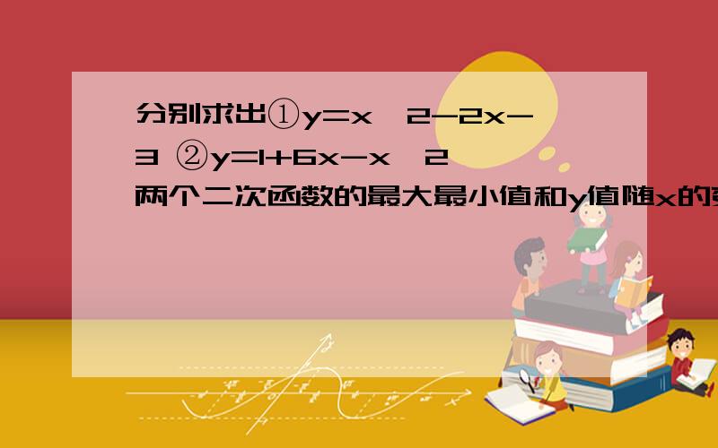 分别求出①y=x^2-2x-3 ②y=1+6x-x^2 两个二次函数的最大最小值和y值随x的变化情况