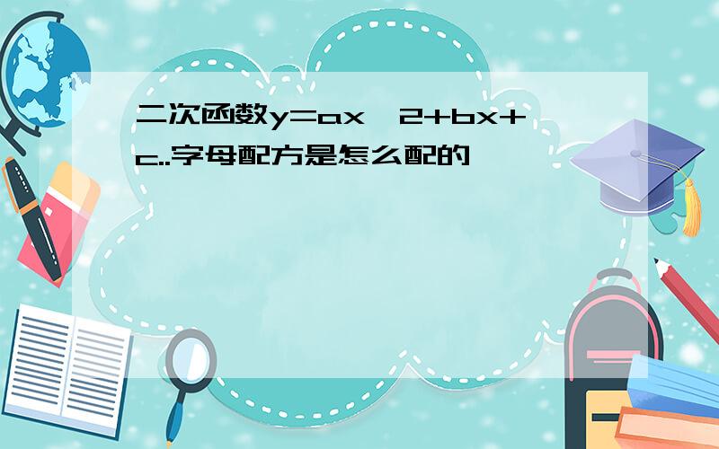 二次函数y=ax^2+bx+c..字母配方是怎么配的