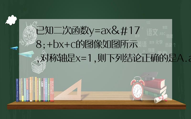 已知二次函数y=ax²+bx+c的图像如图所示,对称轴是x=1,则下列结论正确的是A.ac＞0 B.b＜0 C.b²-4ac＜0 D.2a+b=0