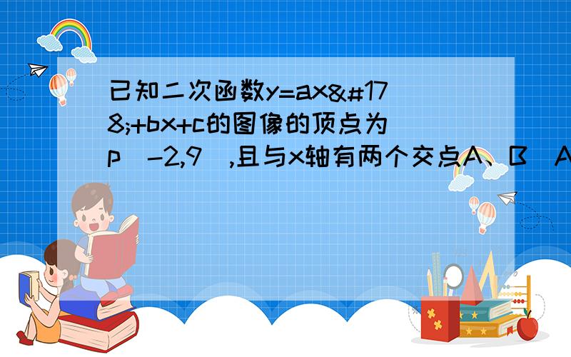 已知二次函数y=ax²+bx+c的图像的顶点为p（-2,9）,且与x轴有两个交点A、B（A左B右）,三角形AB的面积=27,求（1）二次函数的解析式；（2）A,B两点的坐标；（3）若抛物线与y轴交于点C,求四边形A