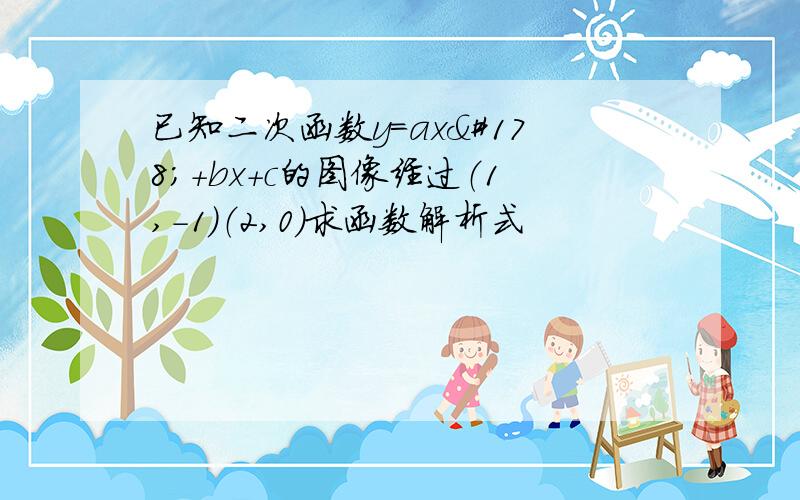 已知二次函数y=ax²+bx+c的图像经过（1,-1）（2,0）求函数解析式