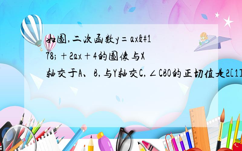 如图,二次函数y=ax²+2ax+4的图像与X轴交于A、B,与Y轴交C,∠CBO的正切值是2[1]求此二次函数的解析式[2]动直线l从直线AC重合的位置出发,绕点A顺时针旋转,与直线AB重合时中止运动,直线l与BC交于