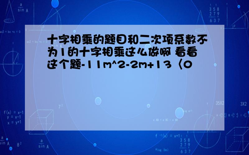 十字相乘的题目和二次项系数不为1的十字相乘这么做啊 看看这个题-11m^2-2m+13〈0