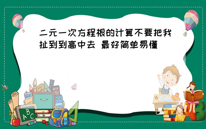 二元一次方程根的计算不要把我扯到到高中去 最好简单易懂