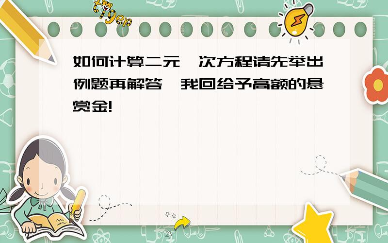 如何计算二元一次方程请先举出例题再解答,我回给予高额的悬赏金!