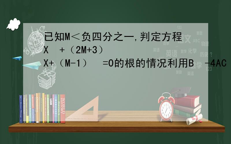 已知M＜负四分之一,判定方程X²+（2M+3）X+（M-1）²=0的根的情况利用B²-4AC