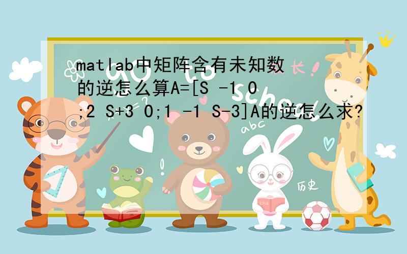 matlab中矩阵含有未知数的逆怎么算A=[S -1 0;2 S+3 0;1 -1 S-3]A的逆怎么求?