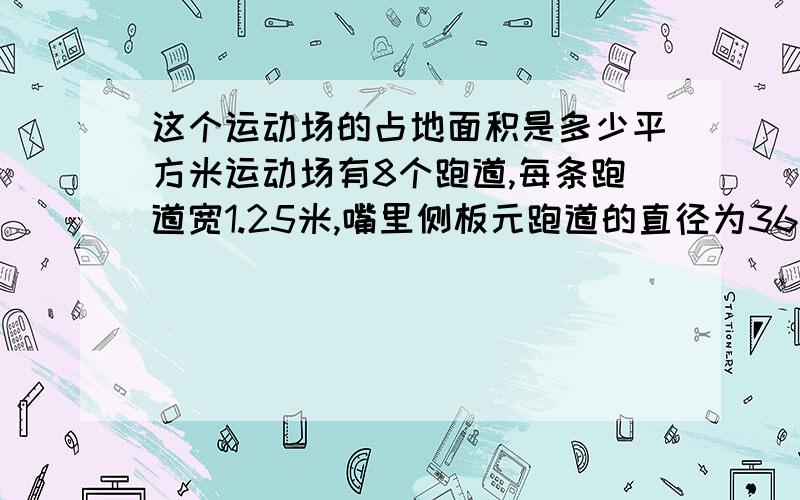 这个运动场的占地面积是多少平方米运动场有8个跑道,每条跑道宽1.25米,嘴里侧板元跑道的直径为36米,直跑道长96米得数保留整平方米。最里侧半圆跑道的直径为36米