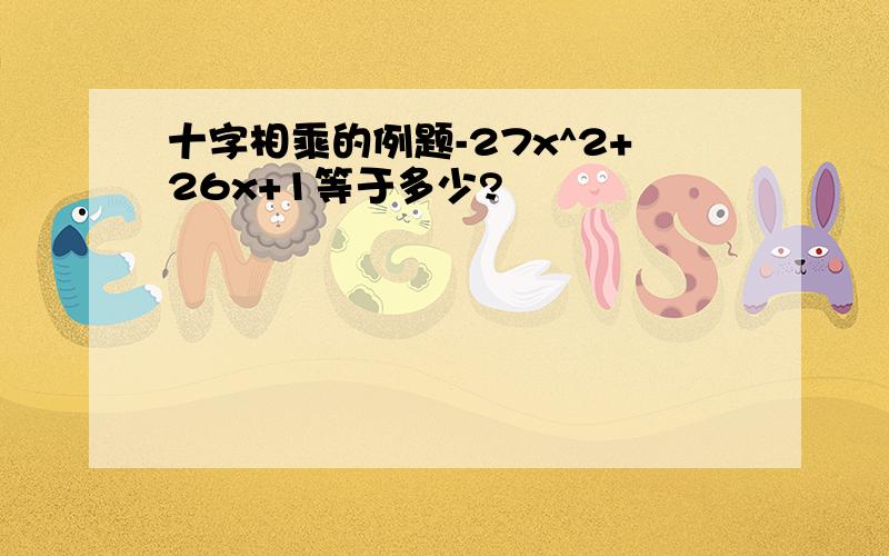 十字相乘的例题-27x^2+26x+1等于多少?