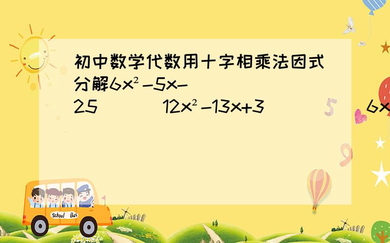 初中数学代数用十字相乘法因式分解6x²-5x-25       12x²-13x+3           6x²+19x+10          5x²-8x-13